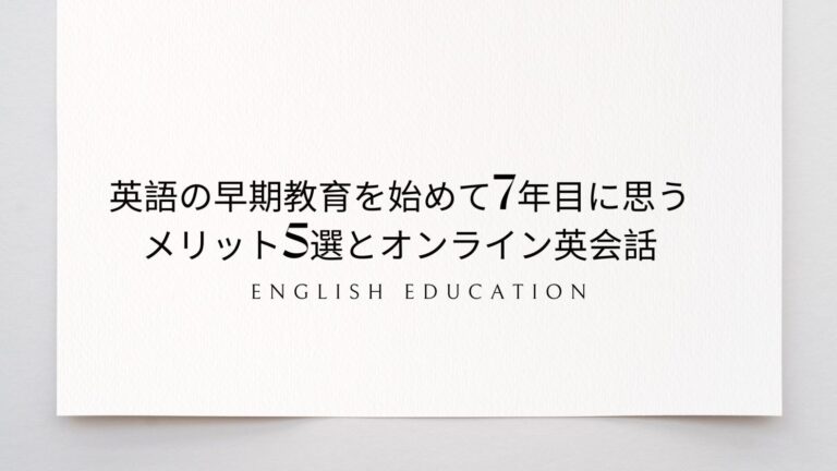 英語の早期教育を始めて7年目に思う【メリット5選】とオンライン英会話